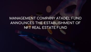 MANAGEMENT COMPANY ATADEL FUND ANNOUNCES THE ESTABLISHMENT OF NFT Real Estate fund